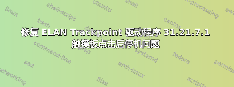 修复 ELAN Trackpoint 驱动程序 31.21.7.1 触摸板点击后停机问题