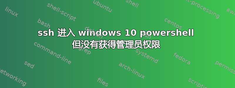 ssh 进入 windows 10 powershell 但没有获得管理员权限