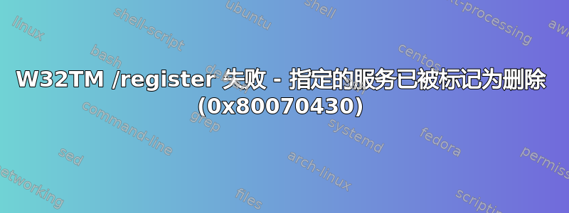 W32TM /register 失败 - 指定的服务已被标记为删除 (0x80070430)