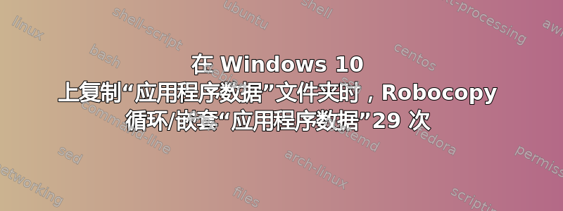 在 Windows 10 上复制“应用程序数据”文件夹时，Robocopy 循环/嵌套“应用程序数据”29 次