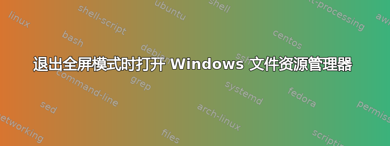 退出全屏模式时打开 Windows 文件资源管理器