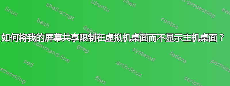 如何将我的屏幕共享限制在虚拟机桌面而不显示主机桌面？