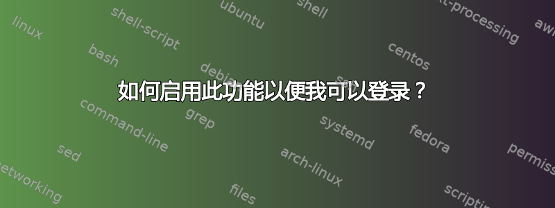 如何启用此功能以便我可以登录？