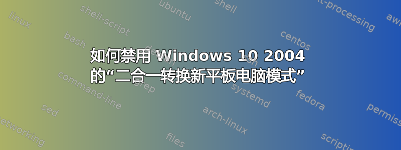 如何禁用 Windows 10 2004 的“二合一转换新平板电脑模式”