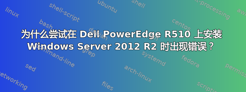 为什么尝试在 Dell PowerEdge R510 上安装 Windows Server 2012 R2 时出现错误？