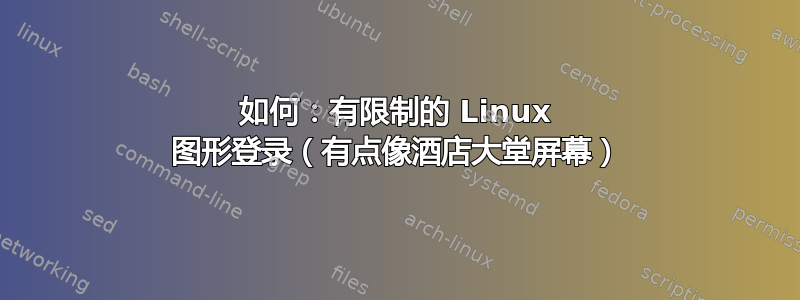 如何：有限制的 Linux 图形登录（有点像酒店大堂屏幕）