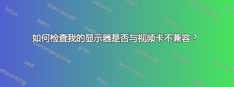 如何检查我的显示器是否与视频卡不兼容？