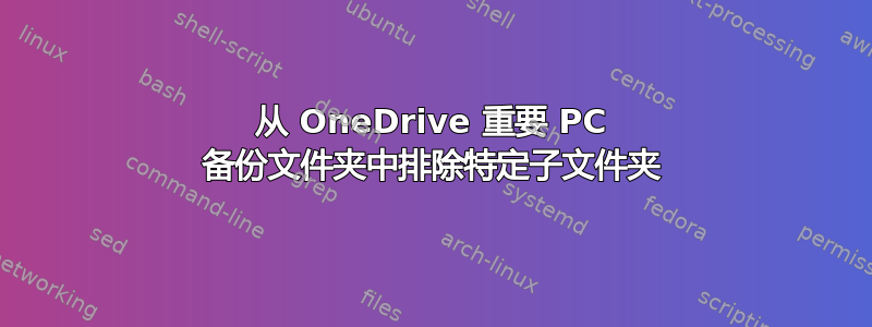 从 OneDrive 重要 PC 备份文件夹中排除特定子文件夹