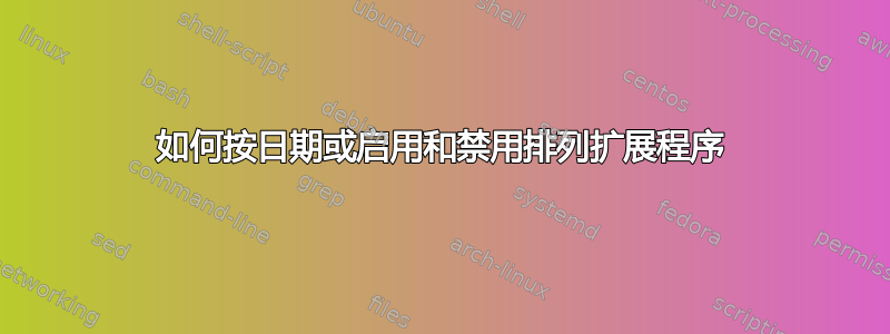 如何按日期或启用和禁用排列扩展程序