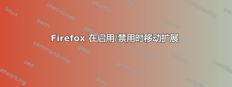 Firefox 在启用/禁用时移动扩展