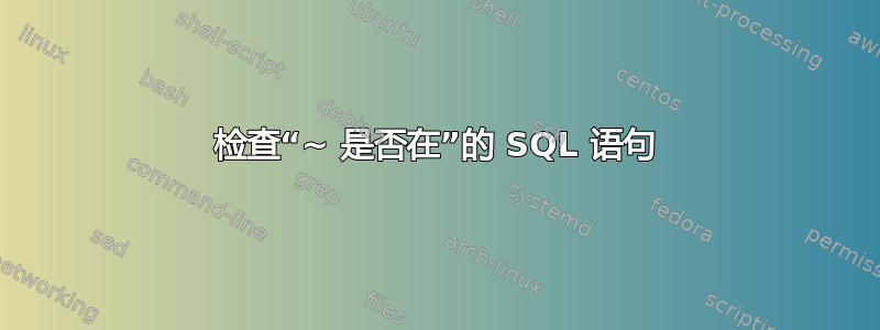 检查“~ 是否在”的 SQL 语句