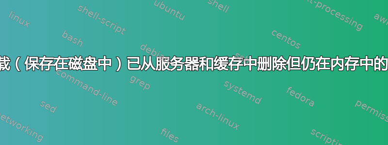 如何下载（保存在磁盘中）已从服务器和缓存中删除但仍在内存中的文件？