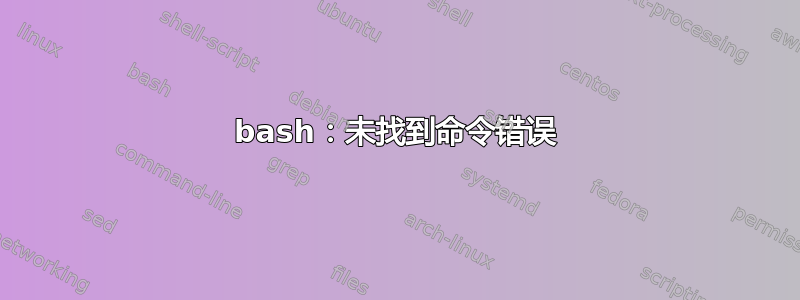 bash：未找到命令错误