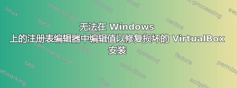 无法在 Windows 上的注册表编辑器中编辑值以修复损坏的 VirtualBox 安装