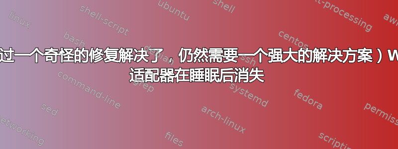 （通过一个奇怪的修复解决了，仍然需要一个强大的解决方案）WiFi 适配器在睡眠后消失