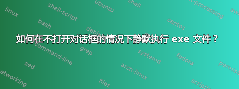 如何在不打开对话框的情况下静默执行 exe 文件？