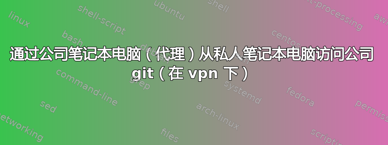 通过公司笔记本电脑（代理）从私人笔记本电脑访问公司 git（在 vpn 下）