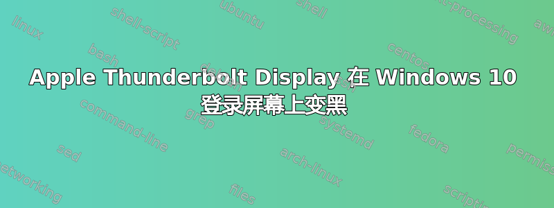 Apple Thunderbolt Display 在 Windows 10 登录屏幕上变黑