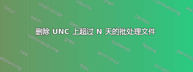 删除 UNC 上超过 N 天的批处理文件