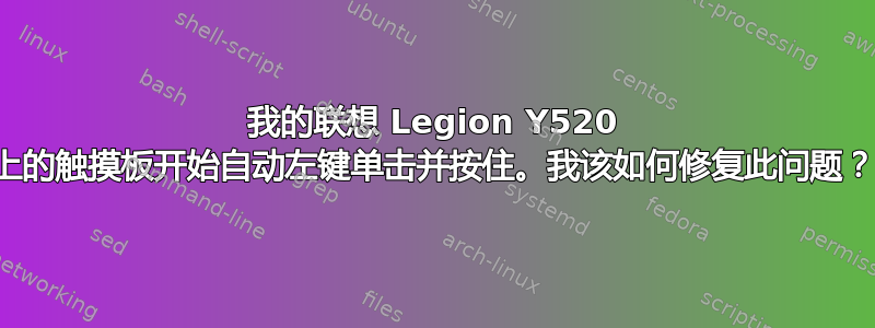 我的联想 Legion Y520 上的触摸板开始自动左键单击并按住。我该如何修复此问题？