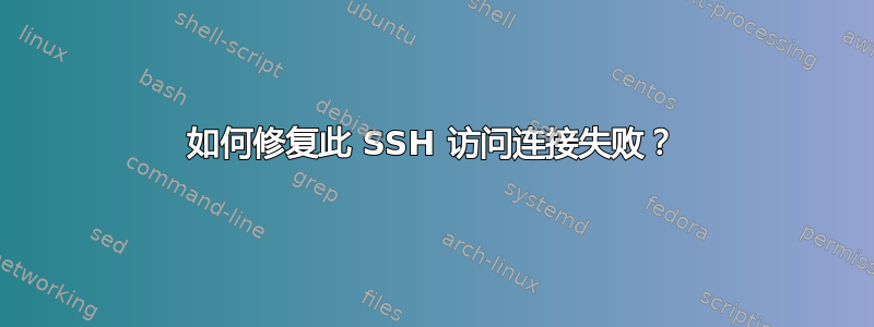 如何修复此 SSH 访问连接失败？