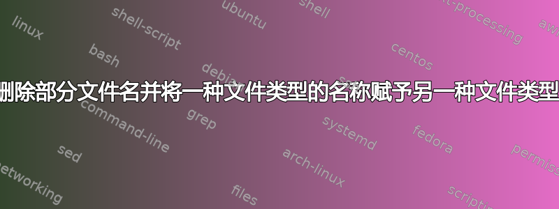 删除部分文件名并将一种文件类型的名称赋予另一种文件类型