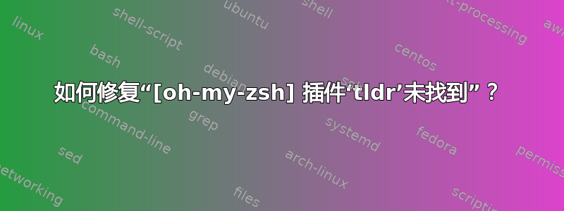 如何修复“[oh-my-zsh] 插件‘tldr’未找到”？