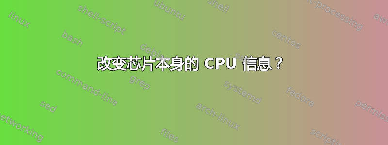 改变芯片本身的 CPU 信息？