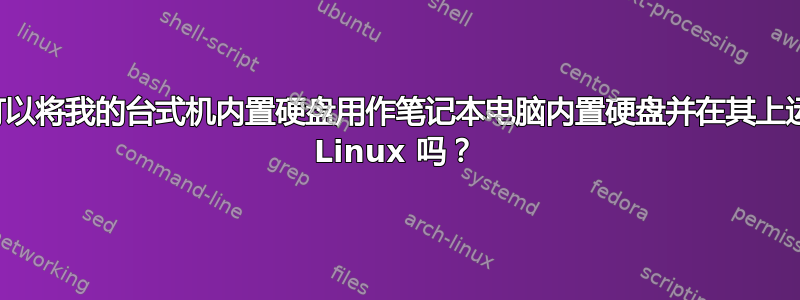 我可以将我的台式机内置硬盘用作笔记本电脑内置硬盘并在其上运行 Linux 吗？