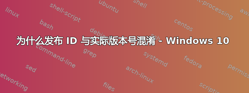 为什么发布 ID 与实际版本号混淆 - Windows 10