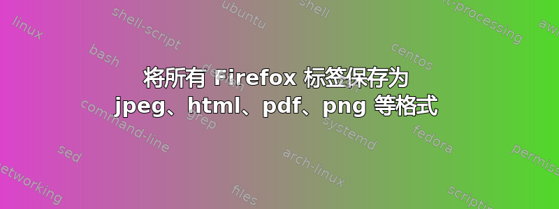 将所有 Firefox 标签保存为 jpeg、html、pdf、png 等格式