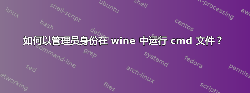 如何以管理员身份在 wine 中运行 cmd 文件？