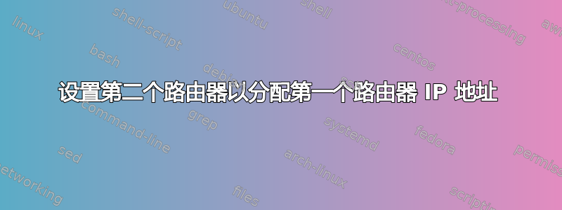 设置第二个路由器以分配第一个路由器 IP 地址