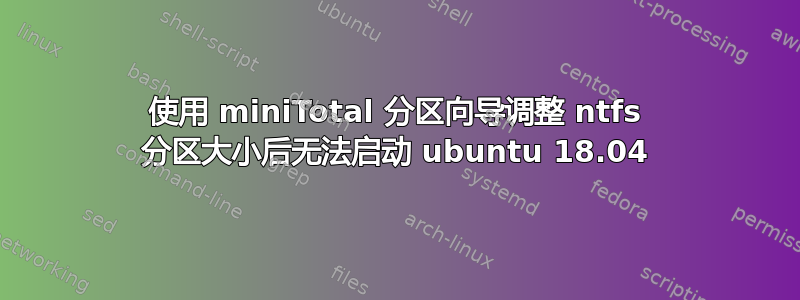 使用 miniTotal 分区向导调整 ntfs 分区大小后无法启动 ubuntu 18.04