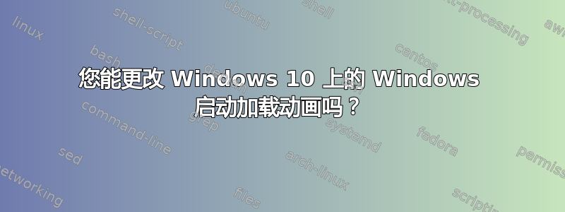 您能更改 Windows 10 上的 Windows 启动加载动画吗？