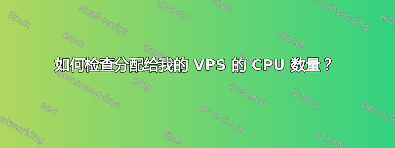 如何检查分配给我的 VPS 的 CPU 数量？