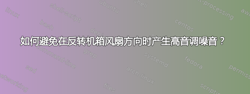 如何避免在反转机箱风扇方向时产生高音调噪音？