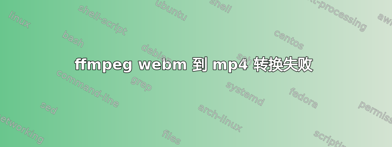 ffmpeg webm 到 mp4 转换失败