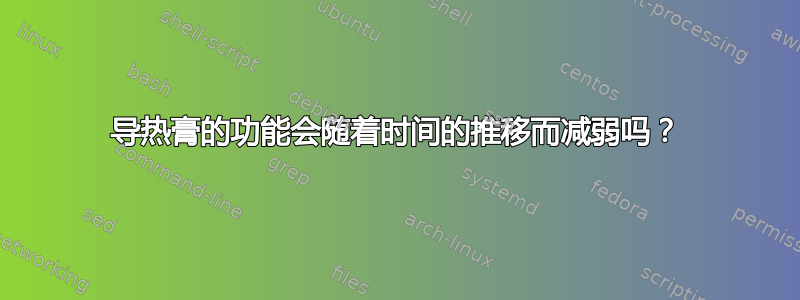 导热膏的功能会随着时间的推移而减弱吗？