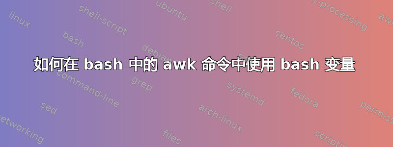 如何在 bash 中的 awk 命令中使用 bash 变量