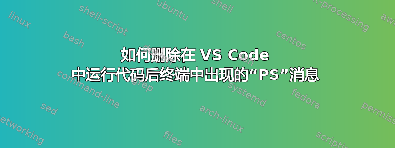 如何删除在 VS Code 中运行代码后终端中出现的“PS”消息