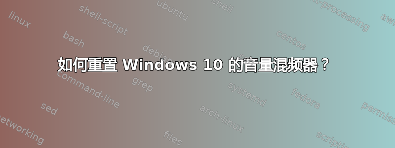 如何重置 Windows 10 的音量混频器？