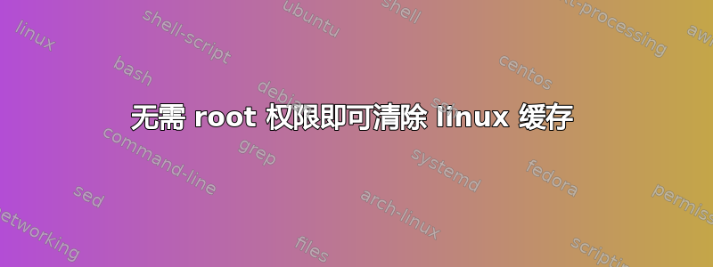 无需 root 权限即可清除 linux 缓存