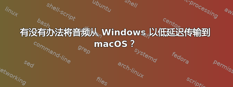 有没有办法将音频从 Windows 以低延迟传输到 macOS？