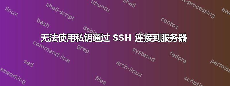 无法使用私钥通过 SSH 连接到服务器