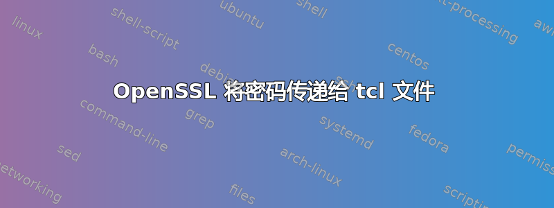 OpenSSL 将密码传递给 tcl 文件