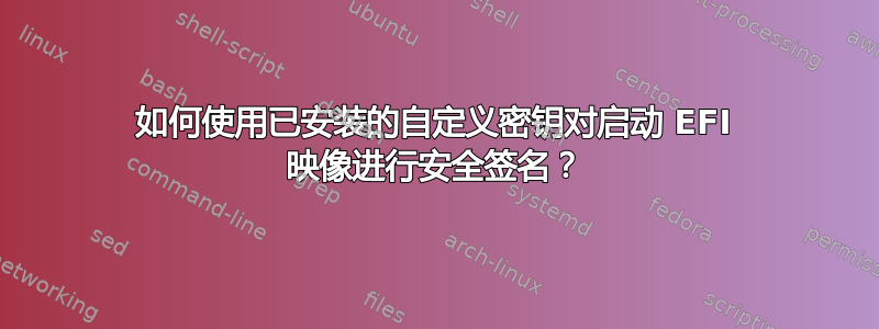 如何使用已安装的自定义密钥对启动 EFI 映像进行安全签名？