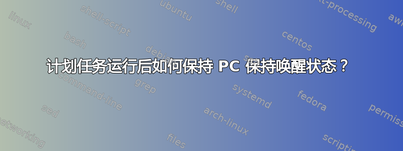 计划任务运行后如何保持 PC 保持唤醒状态？