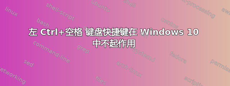 左 Ctrl+空格 键盘快捷键在 Windows 10 中不起作用