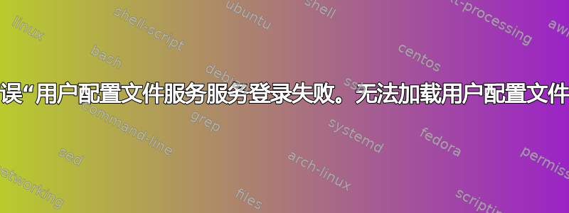 错误“用户配置文件服务服务登录失败。无法加载用户配置文件”